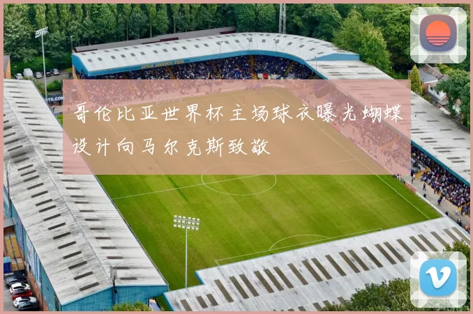 哥伦比亚世界杯主场球衣曝光蝴蝶设计向马尔克斯致敬