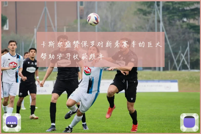 卡斯尔盛赞保罗对新秀赛季的巨大帮助学习收获颇丰