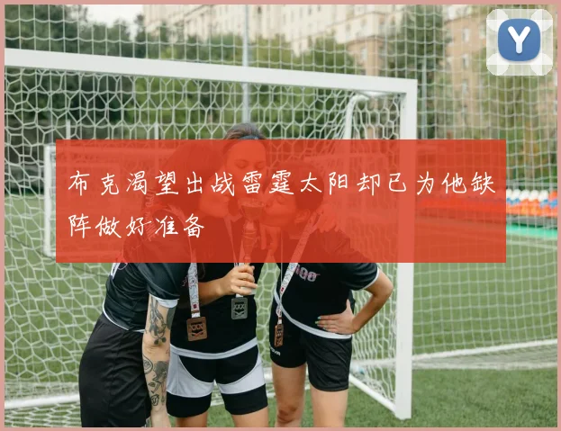 布克渴望出战雷霆太阳却已为他缺阵做好准备