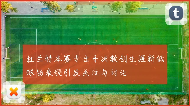 杜兰特本赛季出手次数创生涯新低球场表现引发关注与讨论