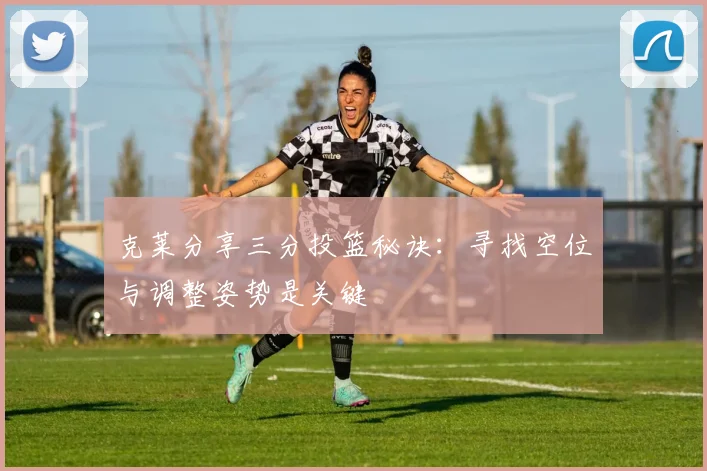 克莱分享三分投篮秘诀：寻找空位与调整姿势是关键