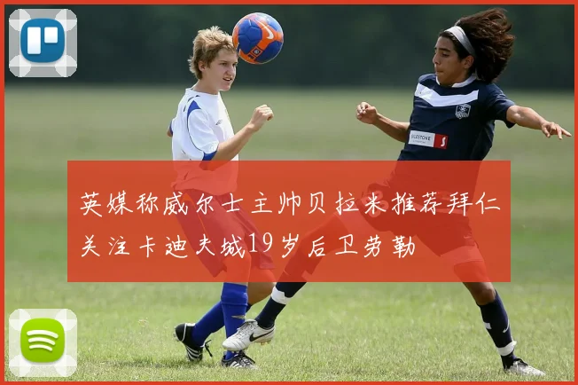 英媒称威尔士主帅贝拉米推荐拜仁关注卡迪夫城19岁后卫劳勒