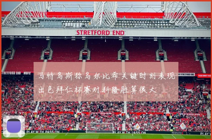 马特乌斯称乌尔比希关键时刻表现出色拜仁杯赛对科隆胜算很大