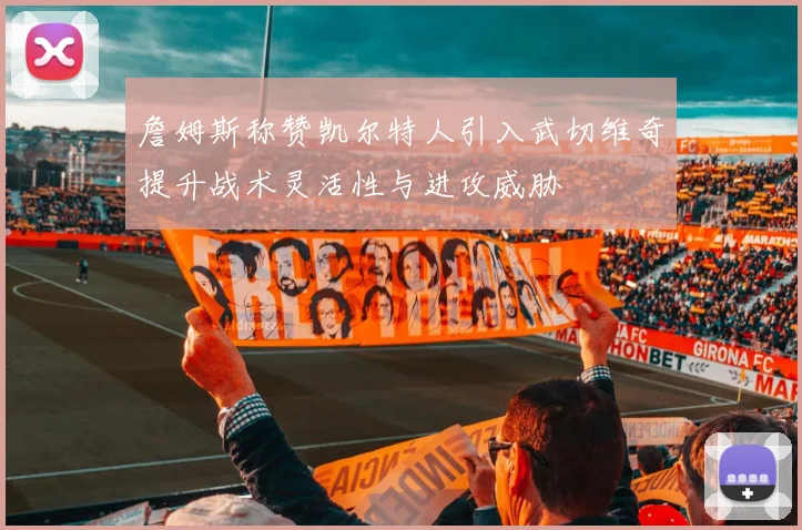 詹姆斯称赞凯尔特人引入武切维奇提升战术灵活性与进攻威胁