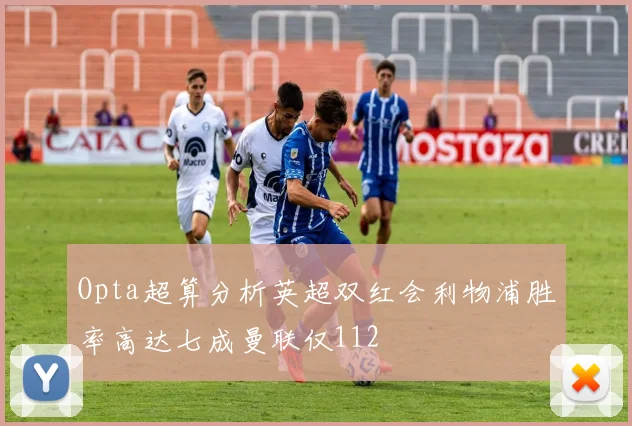 Opta超算分析英超双红会利物浦胜率高达七成曼联仅112