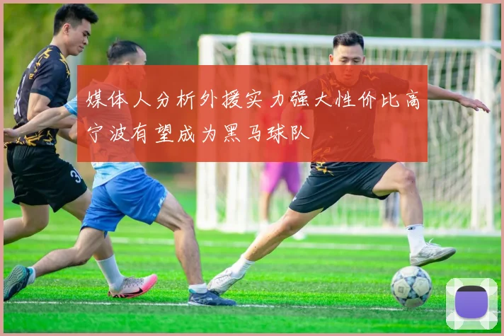 媒体人分析外援实力强大性价比高宁波有望成为黑马球队