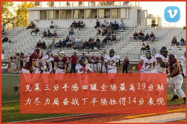 克莱三分手感回暖全场最高19分助力尽力局奋战下半场独得14分表现抢眼