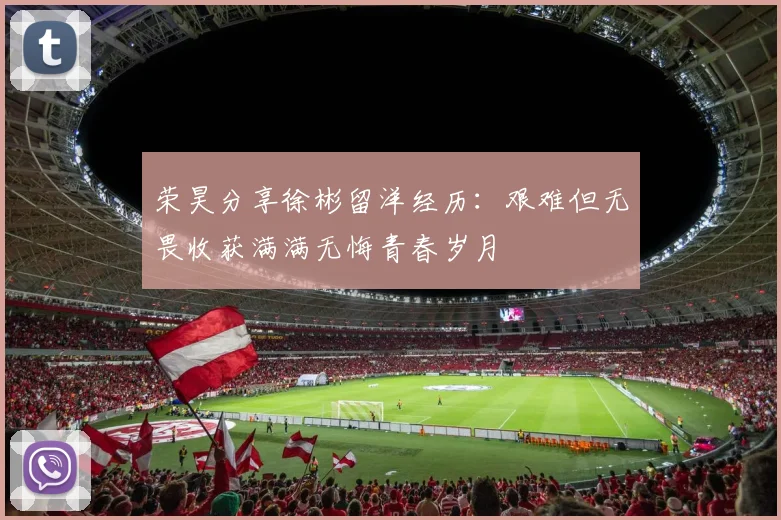 荣昊分享徐彬留洋经历：艰难但无畏收获满满无悔青春岁月
