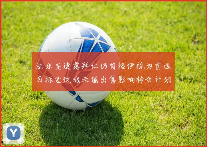 法尔克透露拜仁仍将格伊视为首选目标金玟哉未能出售影响转会计划