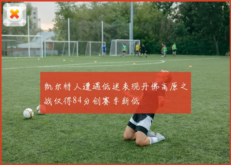 凯尔特人遭遇低迷表现丹佛高原之战仅得84分创赛季新低